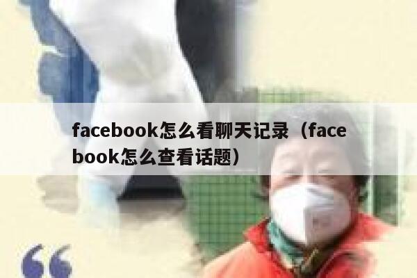 facebook怎么看聊天记录（facebook怎么查看话题） 第1张