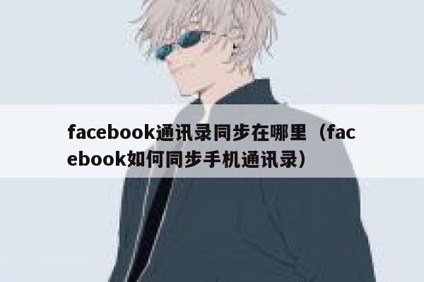 facebook通讯录同步在哪里（facebook如何同步手机通讯录） 第1张
