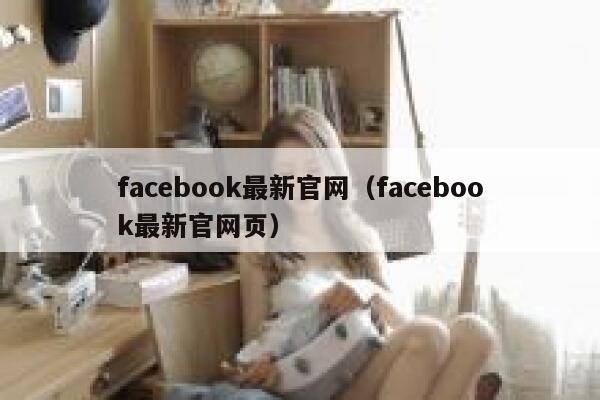 facebook最新官网（facebook最新官网页） 第1张