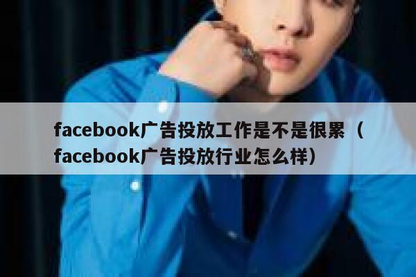 facebook广告投放工作是不是很累（facebook广告投放行业怎么样） 第1张