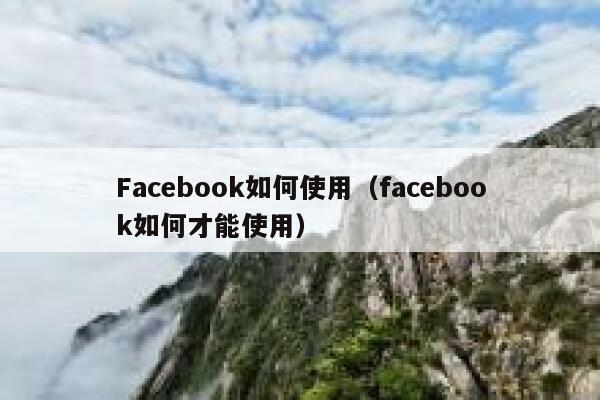 Facebook如何使用（facebook如何才能使用） 第1张