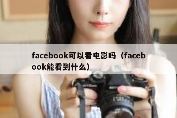 facebook可以看电影吗（facebook能看到什么） 第1张