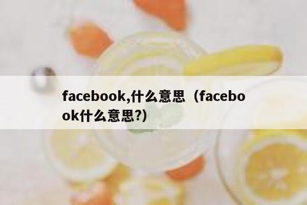 facebook,什么意思（facebook什么意思?） 第1张