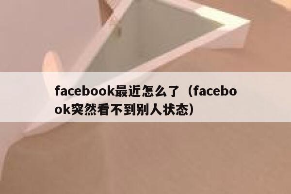 facebook最近怎么了（facebook突然看不到别人状态） 第1张