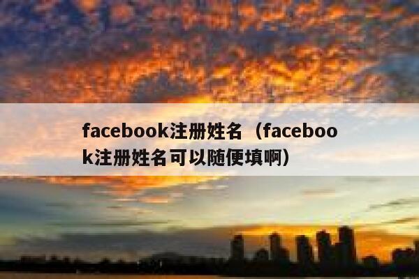 facebook注册姓名（facebook注册姓名可以随便填啊） 第1张
