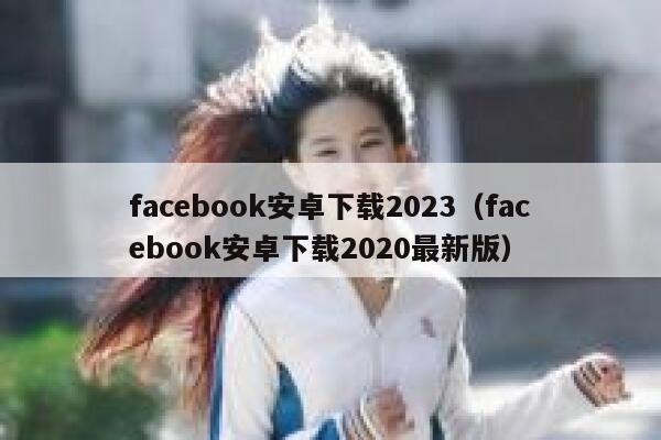 facebook安卓下载2023（facebook安卓下载2020最新版） 第1张