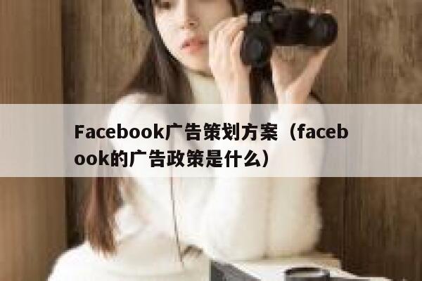 Facebook广告策划方案（facebook的广告政策是什么） 第1张