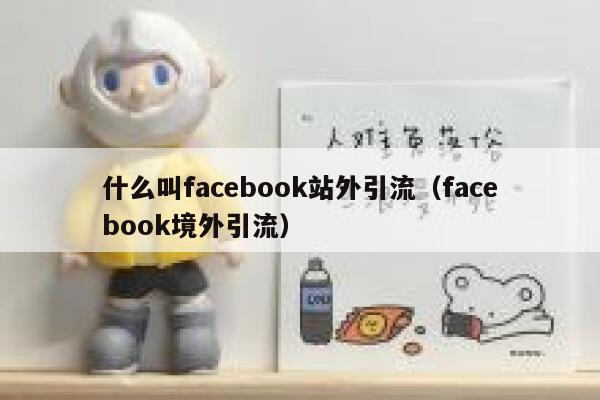什么叫facebook站外引流（facebook境外引流） 第1张