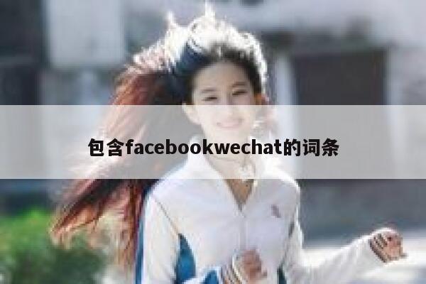 包含facebookwechat的词条 第1张