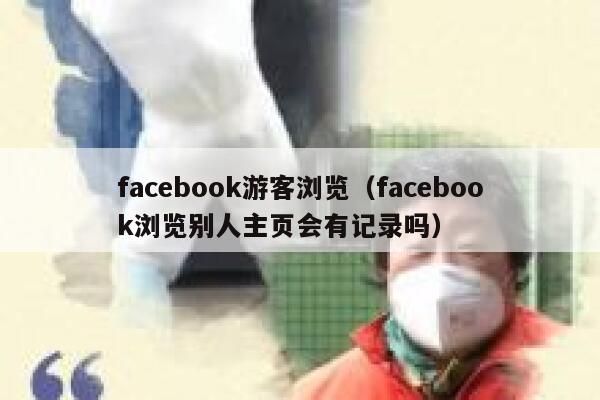 facebook游客浏览（facebook浏览别人主页会有记录吗） 第1张