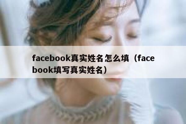 facebook真实姓名怎么填（facebook填写真实姓名） 第1张