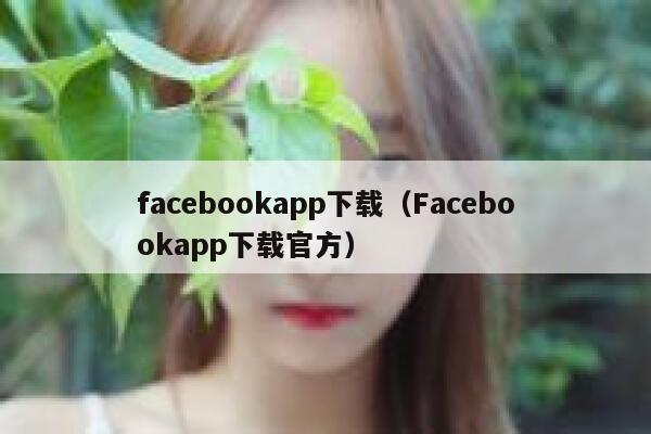facebookapp下载（Facebookapp下载官方） 第1张