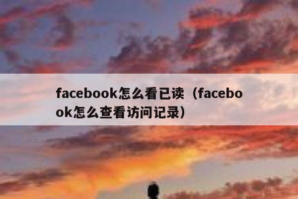 facebook怎么看已读（facebook怎么查看访问记录） 第1张