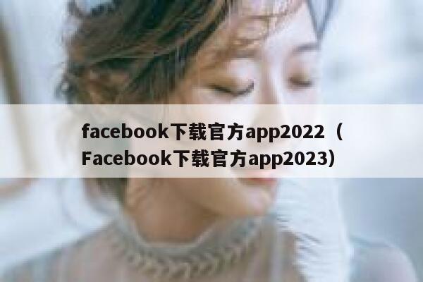facebook下载官方app2022（Facebook下载官方app2023） 第1张