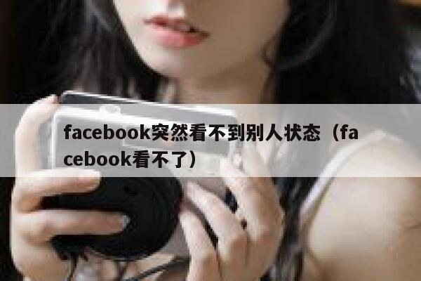 facebook突然看不到别人状态(facebook看不了) 第1张 facebook突然看不到别人状态(facebook看不了) 第1张