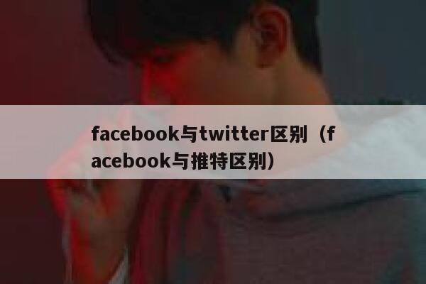 facebook与twitter区别（facebook与推特区别） 第1张