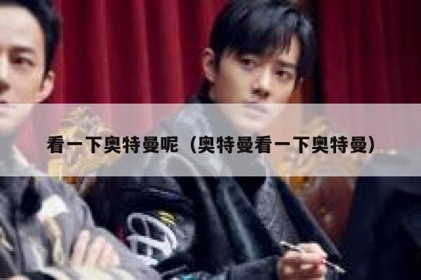 看一下奥特曼呢(奥特曼看一下奥特曼) 第1张 看一下奥特曼呢(奥特曼看一下奥特曼) 第1张