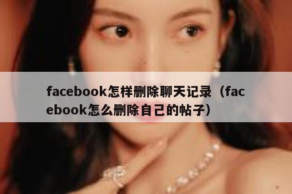 facebook怎样删除聊天记录（facebook怎么删除自己的帖子） 第1张