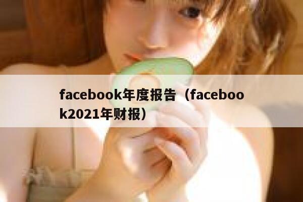 facebook年度报告（facebook2021年财报） 第1张