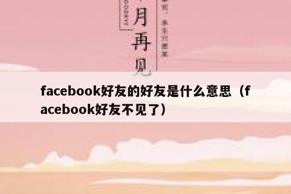facebook好友的好友是什么意思（facebook好友不见了） 第1张