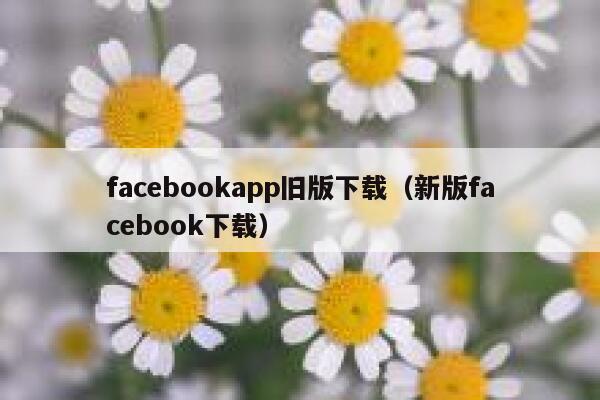 facebookapp旧版下载（新版facebook下载） 第1张