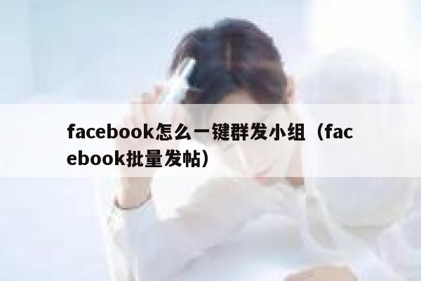 facebook怎么一键群发小组（facebook批量发帖） 第1张