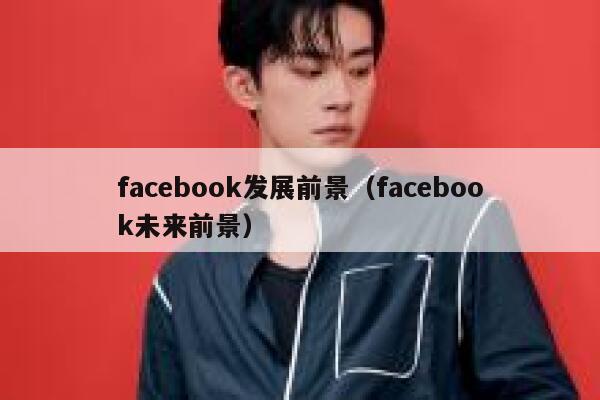 facebook发展前景（facebook未来前景） 第1张