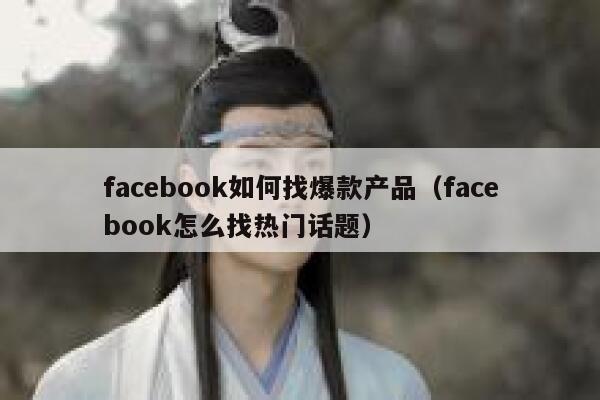 facebook如何找爆款产品（facebook怎么找热门话题） 第1张
