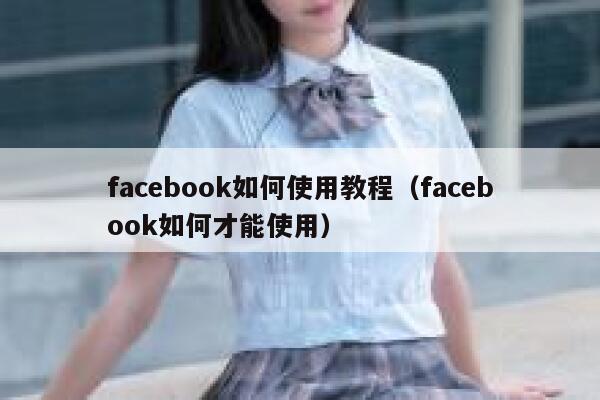 facebook如何使用教程（facebook如何才能使用） 第1张
