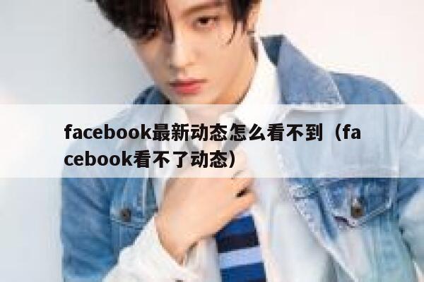 facebook最新动态怎么看不到（facebook看不了动态） 第1张