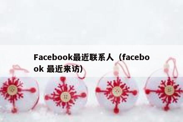 Facebook最近联系人（facebook 最近来访） 第1张