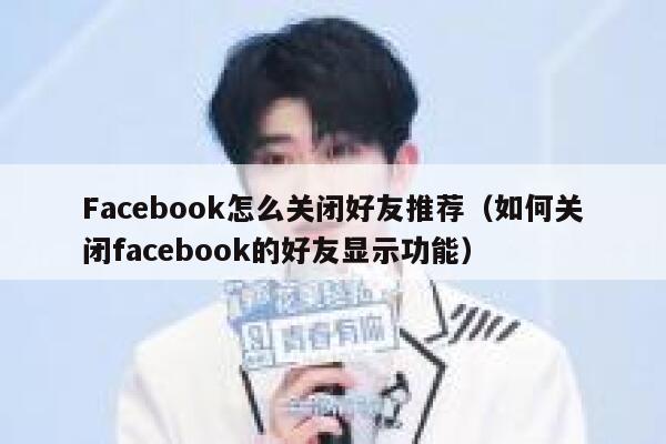 Facebook怎么关闭好友推荐（如何关闭facebook的好友显示功能） 第1张