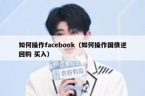 如何操作facebook（如何操作国债逆回购 买入） 第1张
