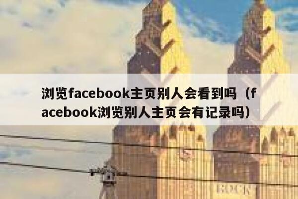 浏览facebook主页别人会看到吗（facebook浏览别人主页会有记录吗） 第1张