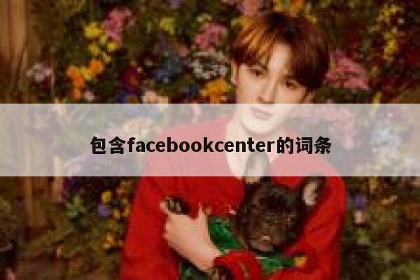 包含facebookcenter的词条 第1张
