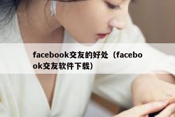 facebook交友的好处（facebook交友软件下载） 第1张