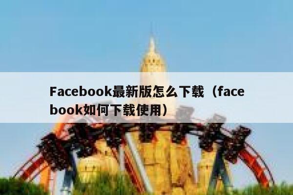 Facebook最新版怎么下载（facebook如何下载使用） 第1张