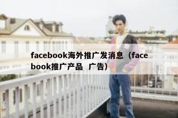 facebook海外推广发消息（facebook推广产品  广告） 第1张