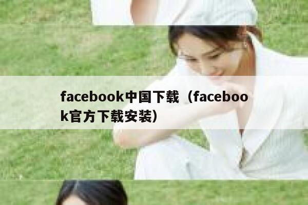facebook中国下载（facebook官方下载安装） 第1张