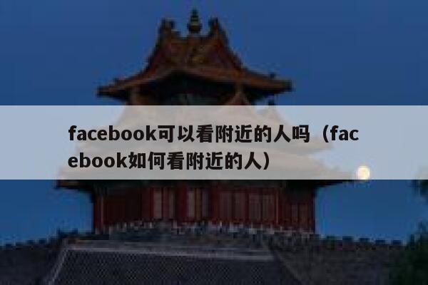facebook可以看附近的人吗（facebook如何看附近的人） 第1张