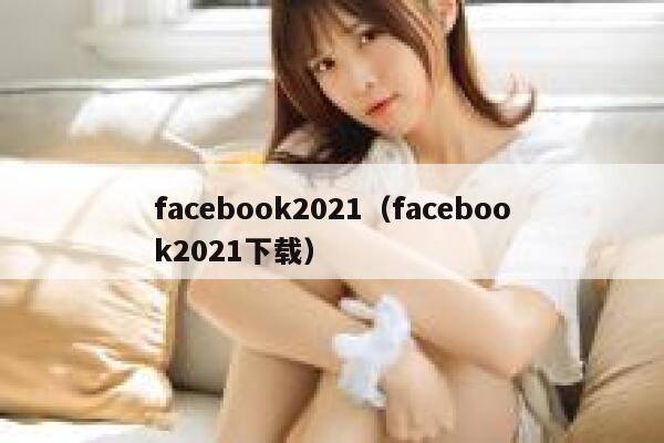 facebook2021（facebook2021下载） 第1张