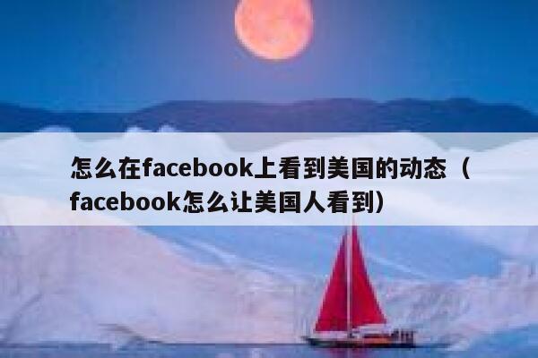 怎么在facebook上看到美国的动态（facebook怎么让美国人看到） 第1张