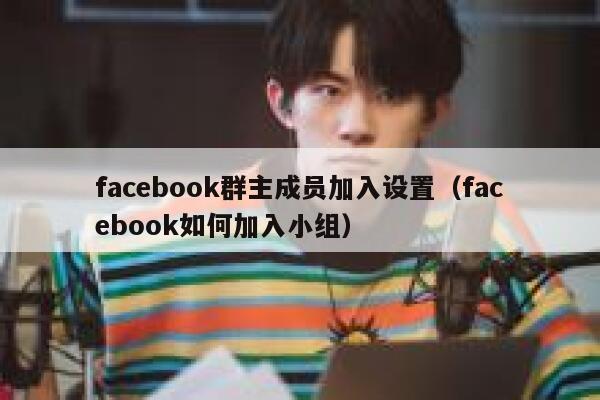 facebook群主成员加入设置（facebook如何加入小组） 第1张