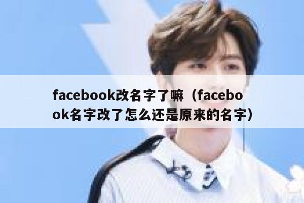 facebook改名字了嘛（facebook名字改了怎么还是原来的名字） 第1张