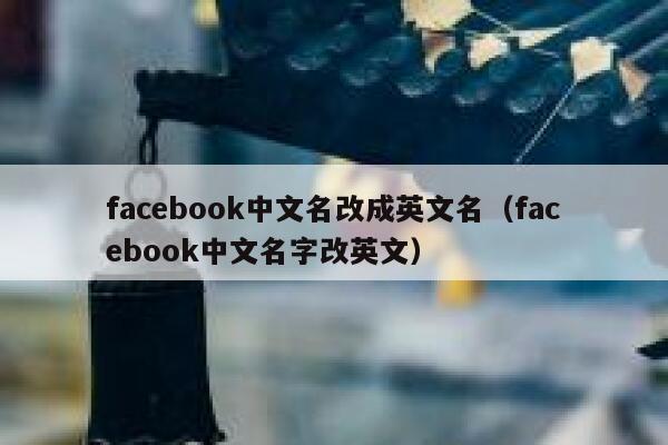 facebook中文名改成英文名（facebook中文名字改英文） 第1张