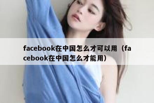 facebook在中国怎么才可以用（facebook在中国怎么才能用） 第1张