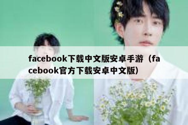 facebook下载中文版安卓手游（facebook官方下载安卓中文版） 第1张