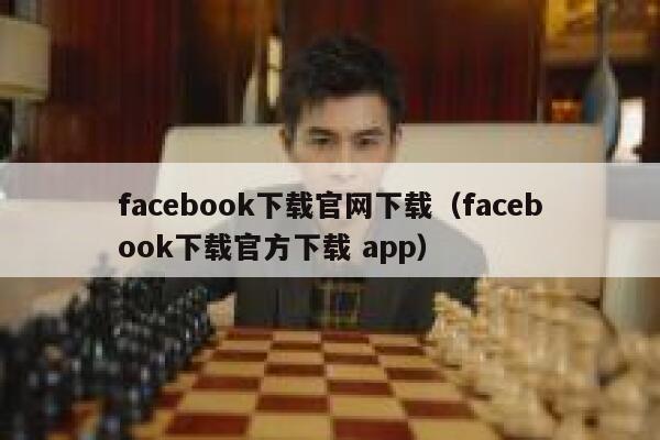facebook下载官网下载（facebook下载官方下载 app） 第1张