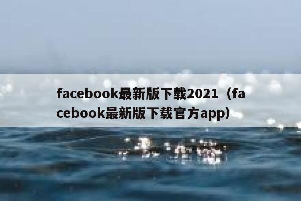 facebook最新版下载2021（facebook最新版下载官方app） 第1张