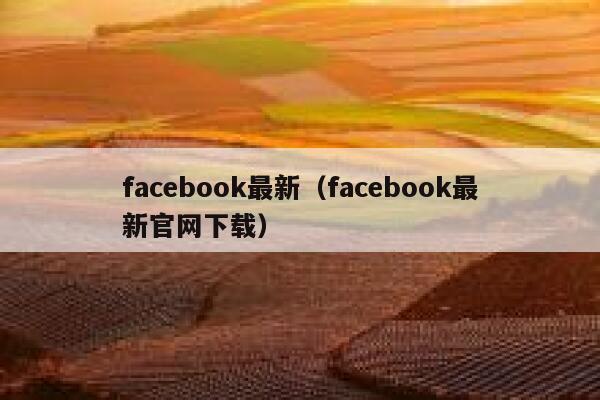 facebook最新（facebook最新官网下载） 第1张